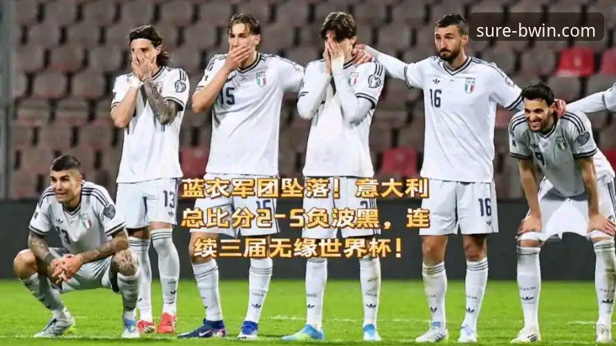 最新BWIN平台可靠吗 意大利连续三届无缘世界杯 vs 蓝衣军团复兴的三大致命瞬间:深度对比分析